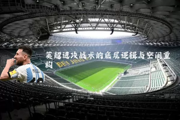 英超进攻战术的底层逻辑与空间重构