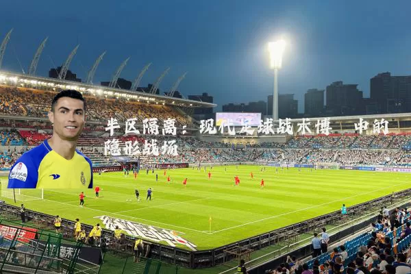 半区隔离:现代足球战术博弈中的隐形战场