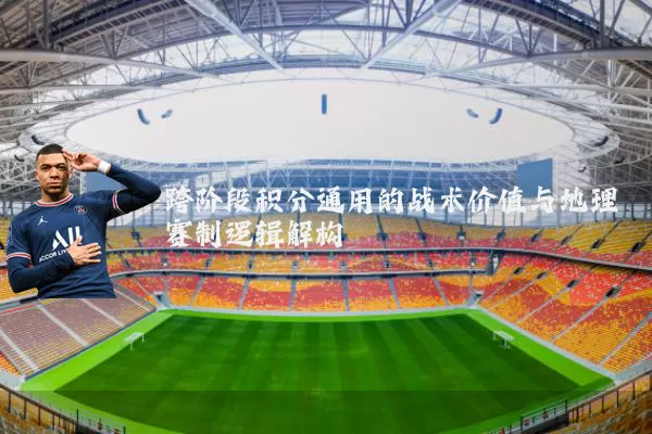 跨阶段积分通用的战术价值与地理赛制逻辑解构