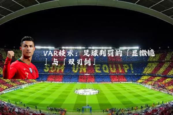 VAR技术:足球判罚的「显微镜」与「双刃剑」