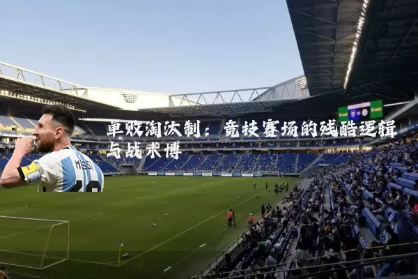 单败淘汰制:竞技赛场的残酷逻辑与战术博弈