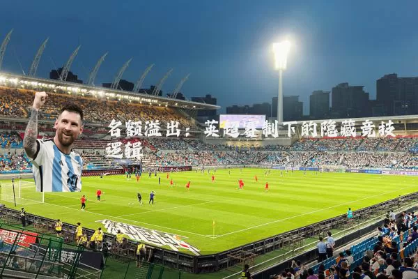 名额溢出:英超赛制下的隐藏竞技逻辑
