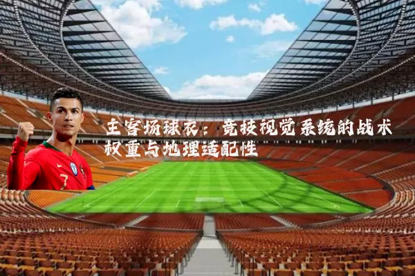 主客场球衣：竞技视觉系统的战术权重与地理适配性