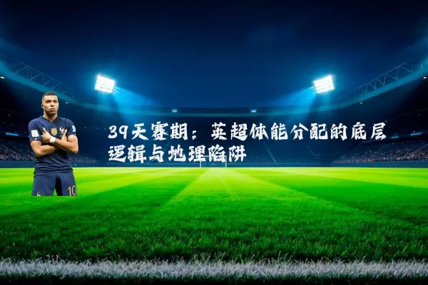 39天赛期：英超体能分配的底层逻辑与地理陷阱