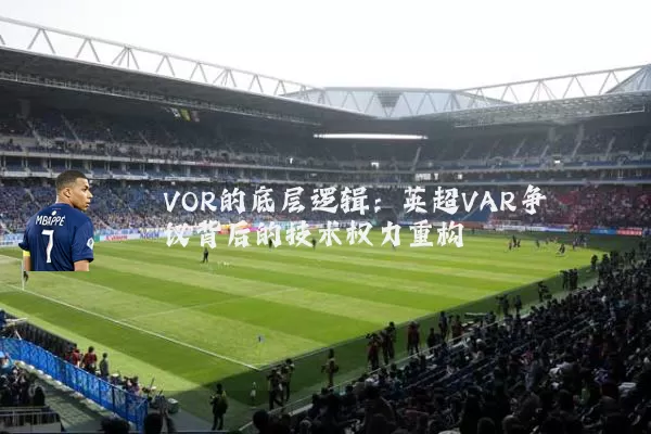 VOR的底层逻辑:英超VAR争议背后的技术权力重构