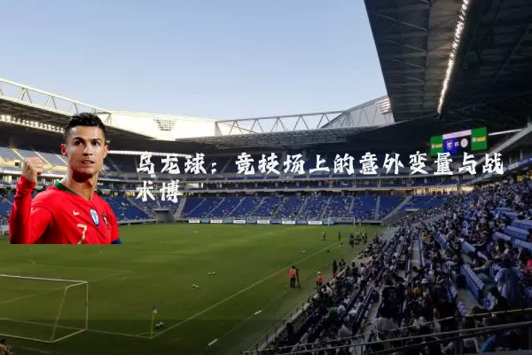乌龙球:竞技场上的意外变量与战术博弈