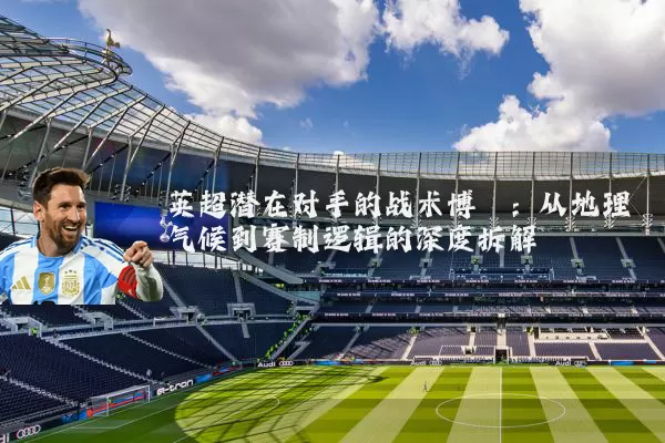 英超潜在对手的战术博弈:从地理气候到赛制逻辑的深度拆解