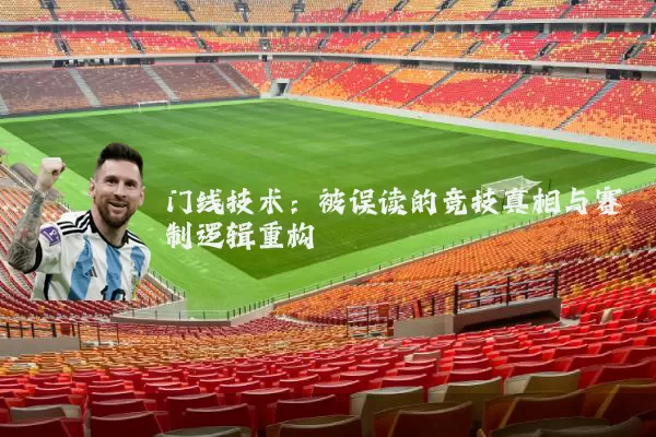 门线技术:被误读的竞技真相与赛制逻辑重构