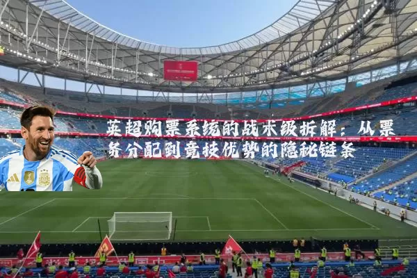 英超购票系统的战术级拆解：从票务分配到竞技优势的隐秘链条
